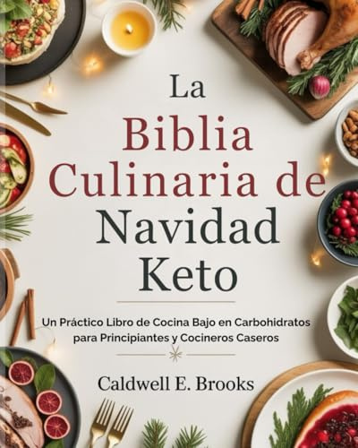 La Biblia Culinaria de Navidad Keto (Spanish Edition): Un Práctico Libro de Cocina Bajo en Carbohidratos para Principiantes y Cocineros Caseros (Caldwell Healthy Cookbooks)