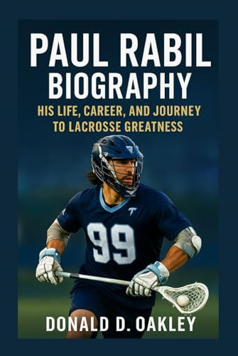 PAUL RABIL: BIOGRAPHY: HIS LIFE, CAREER, AND JOURNEY TO LACROSSE GREATNESS