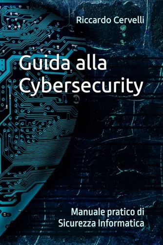 Guida alla Cybersecurity: Manuale pratico di Sicurezza Informatica