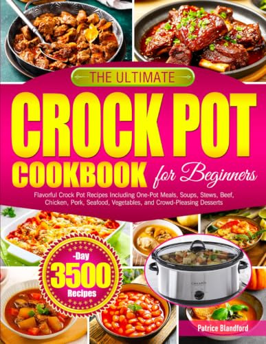 The Ultimate Crock Pot Cookbook for Beginners: Flavorful Crock Pot Recipes Including One-Pot Meals, Soups, Stews, Beef, Chicken, Pork, Seafood, Vegetables, and Crowd-Pleasing Desserts