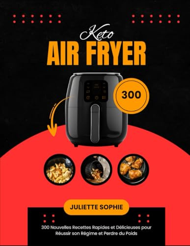 Air Fryer Keto: 300 Nouvelles Recettes Rapides et Délicieuses pour Réussir son Régime et Perdre du Poids