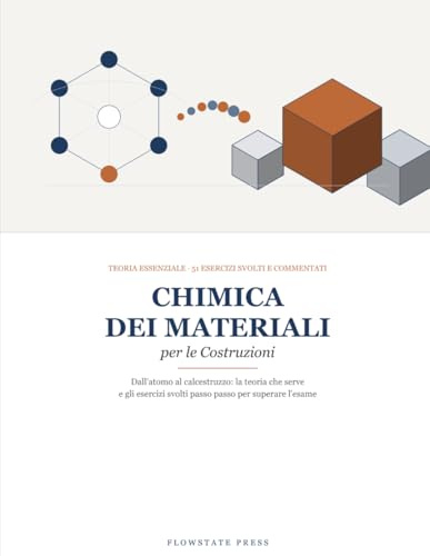 Chimica dei Materiali per le Costruzioni: Dall'atomo al calcestruzzo: teoria essenziale e oltre 50 esercizi svolti passo passo per superare l'esame