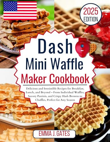 Dash Mini Waffle Maker Cookbook: Delicious and Irresistible Recipes for Breakfast, Lunch, and Beyond – From Individual Waffles, Savory Paninis, Crispy Hash Browns to Chaffles, Perfect for Any Season