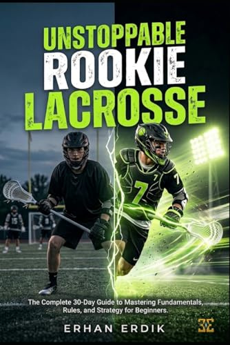 UNSTOPPABLE ROOKIE: LACROSSE: The Complete 30-Day Guide to Mastering Fundamentals, Rules, and Strategy for Beginners