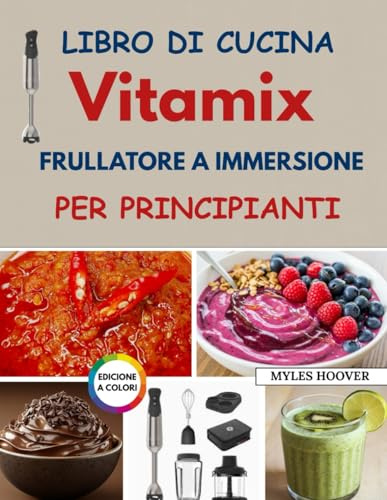 Libro di cucina Vitamix frullatore a immersione per principianti: Ricette veloci e semplici per frullati, zuppe, salse, pappe per bambini e cucina di tutti i giorni