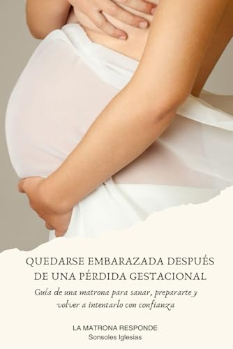 QUEDARSE EMBARAZADA DESPUÉS DE UNA PÉRDIDA GESTACIONAL: Guía de una matrona para sanar, prepararte y volver a intentarlo con confianza