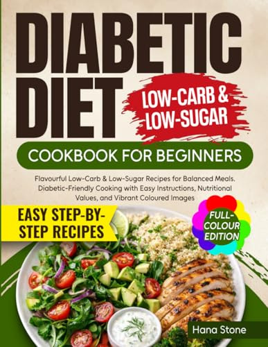 Diabetic Diet Cookbook for Beginners: Flavorful Low-Carb & Low-Sugar Recipes for Balanced Meals. Diabetic-Friendly Cooking with Easy Instructions, Nutritional Values, and Vibrant Images