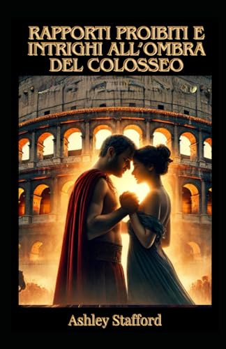 Anno 79 d.c. Rapporti Proibiti e Intrighi all'ombra del Colosseo: Romanzo Erotico Storico