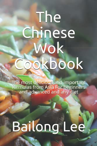 The Chinese Wok Cookbook: The most delicious and important formulas from Asia For beginners and advanced and any diet