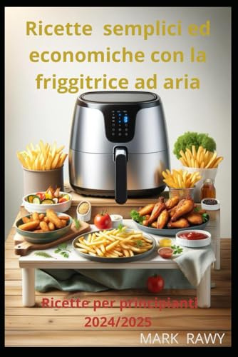 Ricette semplici ed economiche con la friggitrice ad aria: Ricette per principianti 2024/2025