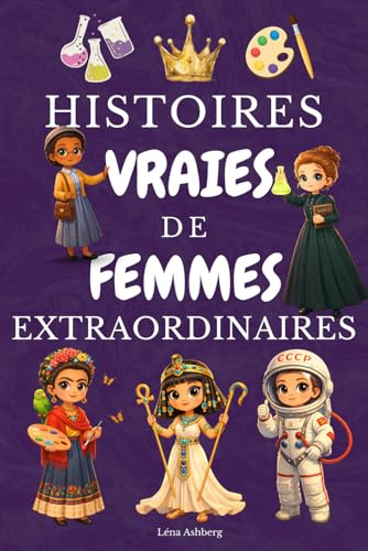 Histoires Vraies de Femmes Extraordinaires: Découvre 30 reines, scientifiques, sportives et militantes qui racontent leur parcours comme dans un journal intime. Pour les filles de 8 à 14 ans
