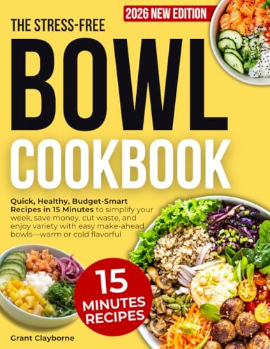 The Stress-Free Bowl Cookbook: Quick, Healthy, Budget-Smart Recipes in 15 Minutes to simplify your week, save money, cut waste, and enjoy variety with easy make-ahead bowls-warm or cold flavorful
