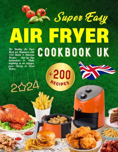 Super Easy Air Fryer Cookbook UK: The Healthy Air Fryer Book for Beginners with +200 Quick & Delicious Recipes. Step-by-Step Instructions to Make anything in an airfryer, from Savory to Sweet Dishes.