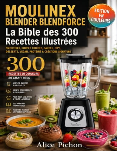 Moulinex Blender Blendforce — La Bible des 300 Recettes Illustrées: Smoothies, Soupes Froides, Sauces, Dips, Desserts, Vegan, Protéiné & Créations Signature