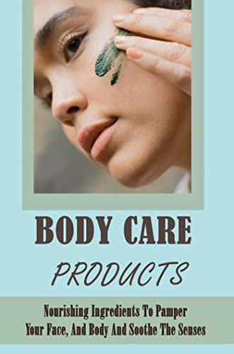 Body Care Products: Nourishing Ingredients To Pamper Your Face, And Body And Soothe The Senses (English Edition)