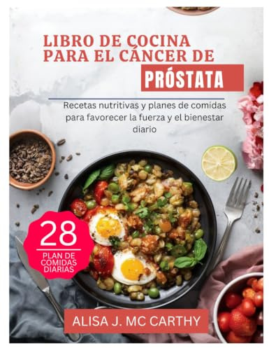 LIBRO DE COCINA PARA EL CÁNCER DE PRÓSTATA: Recetas nutritivas y planes de comidas para favorecer la fuerza y el bienestar diario (Simple delicious cookbook)