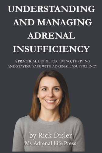 UNDERSTANDING AND MANAGING ADRENAL INSUFFICIENCY: A PRACTICAL GUIDE FOR LIVING, THRIVING, AND STAYING SAFE WITH ADRENAL INSUFFICIENCY