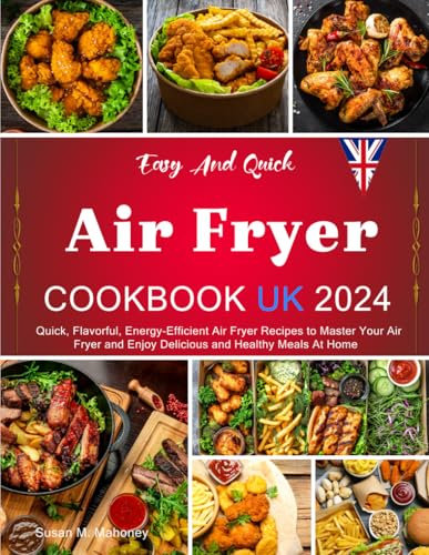 Easy And Quick Air Fryer Cookbook UK 2024: Quick, Flavorful, Energy-Efficient Air Fryer Recipes to Master Your Air Fryer and Enjoy Delicious and Healthy Meals At Home