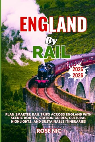 England by Rail Travel Guide 2025-2026: Plan Smarter Rail Trips Across England with Scenic Routes, Station Guides, Cultural Highlights, and Sustainable Itineraries
