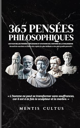 365 Pensées Philosophiques: Les plus belles pensées, réflexions et citations de l’histoire de la philosophie - Recueil de maximes et d’idées des esprits les plus brillants et des plus grands penseurs