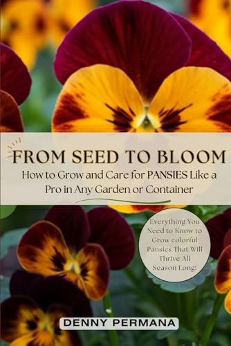 From Seed to Bloom: How to Grow and Care for Pansies Like a Pro in Any Garden or Container!: Everything You Need to Know to Grow colorful Pansies That Will Thrive All Season Long!