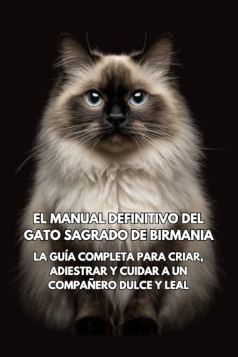 El Manual Definitivo del Gato Sagrado de Birmania: La Guía Completa para Criar, Adiestrar y Cuidar a un Compañero Dulce y Leal