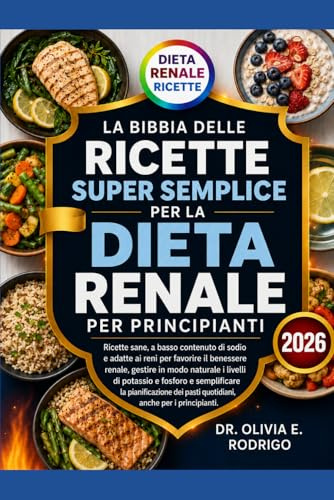 LA BIBBIA DELLE RICETTE SUPER SEMPLICE PER LA DIETA RENALE PER PRINCIPIANTI: Ricette sane, a basso contenuto di sodio e adatte ai reni per favorire il ... e fosforo e semplificare la pianificaz