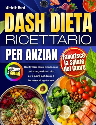 DASH Dieta – Ricettario per Anziani: Ricette facili e povere di sodio, sane per il cuore, con foto a colori per la cucina quotidiana e il benessere a lungo termine