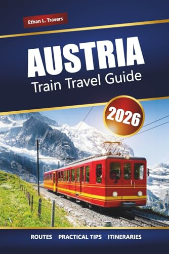 AUSTRIA TRAIN TRAVEL GUIDE 2026: Scenic Rail Journeys, Alpine Routes, Itineraries, Maps, and Practical Tips for Exploring Europe
