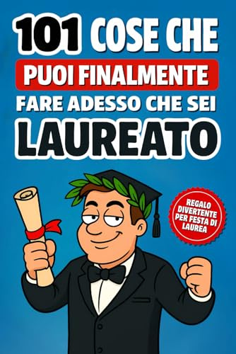 101 cose che puoi finalmente fare da laureato: Il divertente libro regalo di laurea per uomini, con consigli ironici e pratici per festeggiare e affrontare la vita post‑universitaria