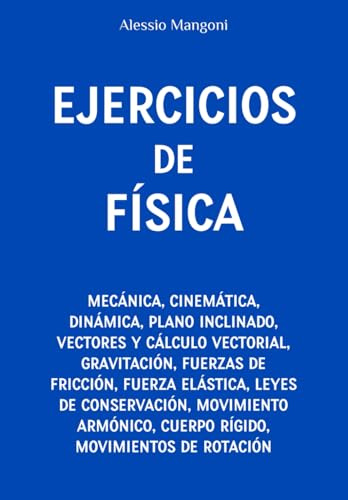 Ejercicios de física: mecánica, cinemática, dinámica, plano inclinado, vectores, gravitación, fuerzas de fricción, fuerza elástica, leyes de conservación, movimiento armónico, cuerpo rígido