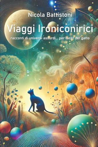 Viaggi Ironiconirici: Racconti di universi assurdi... per tacer del gatto
