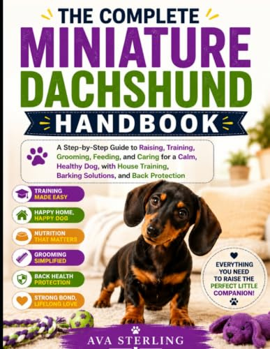 THE COMPLETE MINIATURE DACHSHUND HANDBOOK: A Step-by-Step Guide to Raising, Training, Grooming, Feeding and Caring for a Calm, Healthy Dog, with House Training, Barking Solutions, and Back Protection
