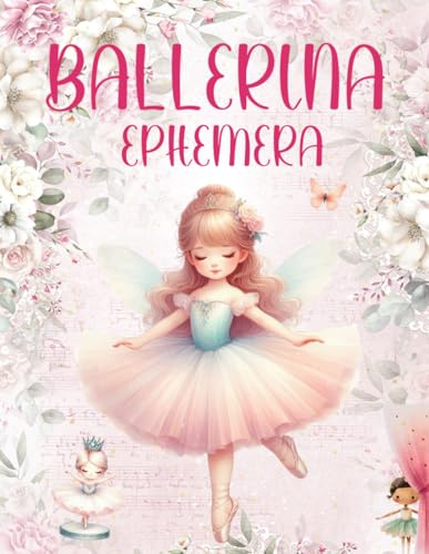 Ballerina Ephemera Book: High Quality Images Of Ballets, For Paper Crafts, Scrapbooking, Mixed Media, Junk Journals, Collage Art, Artist Trading Cards, and More.