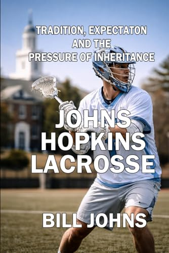 Johns Hopkins Lacrosse: Tradition, Expectation, and the Pressure of Inheritance