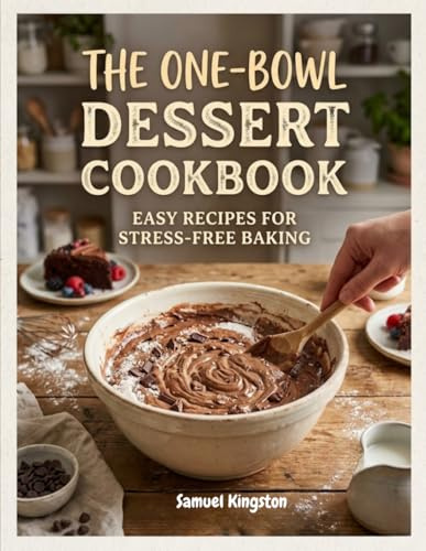 The One-Bowl Dessert Cookbook: Easy Recipes for Stress-Free