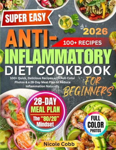 The Super Easy Anti-Inflammatory Diet Cookbook for Beginners: 100+ Quick, Delicious Recipes with Full-Color Photos & a 28-Day Meal Plan to Reduce Inflammation Naturally