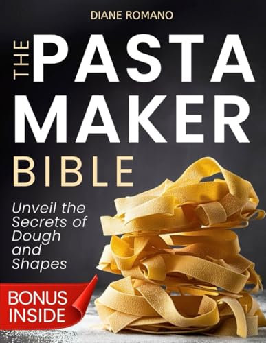 The Pasta Maker Bible: Unveil the Secrets of Dough and Shapes, Dive into Foolproof Recipes, and Celebrate Homemade Pasta with Loved Ones
