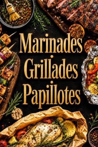 Marinades · Grillades · Papillotes: Le guide essentiel pour sublimer vos cuissons au feu et révéler toutes les saveurs