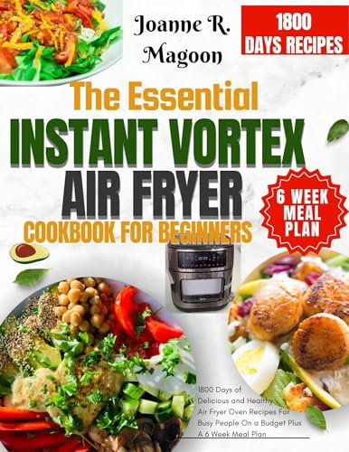 The Essential Instant Vortex Air Fryer Cookbook For Beginners: 1800 Days of Delicious and Healthy Air Fryer Oven Recipes For Busy People On a Budget Plus A 6 Week Meal Plan