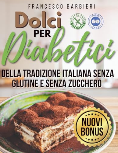 Dolci Per Diabetici: Ricette della Tradizione Italiana senza Glutine e senza Zucchero. Dolci per ogni Occasione con ingredienti facili e istruzioni Semplici