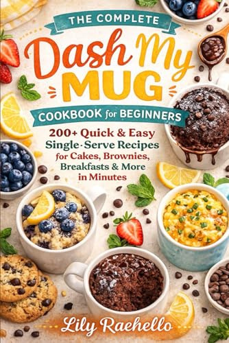 THE COMPLETE DASH MY MUG COOKBOOK FOR BEGINNERS: 200+ Quick & Easy Single-Serve Recipes for Cakes, Brownies, Breakfasts & More in Minutes.