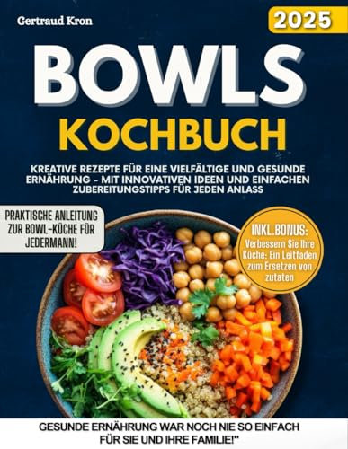 BOWLS KOCHBUCH: KREATIVE REZEPTE FÜR EINE VIELFÄLTIGE UND GESUNDE ERNÄHRUNG – MIT INNOVATIVEN IDEEN UND EINFACHEN ZUBEREITUNGSTIPPS FÜR JEDEN ANLASS