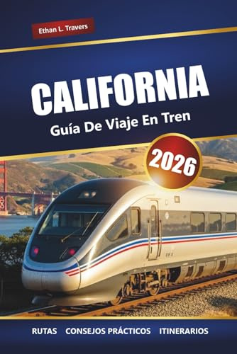 CALIFORNIA GUÍA DE VIAJES EN TREN 2026: Rutas panorámicas, principales destinos, información local e ideas de itinerarios