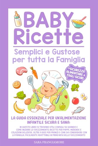 Baby Ricette Semplici e Gustose per tutta la Famiglia: Scopri i Migliori Consigli per Genitori Impegnati nella Promozione di una Crescita Sana dei loro Bambini, con Ricette Deliziose e Nutrienti