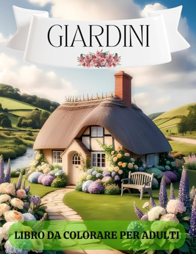 Giardini – Libro da Colorare per Adulti: 50 incantevoli illustrazioni di fiori e paesaggi per rilassare la mente e nutrire la creatività