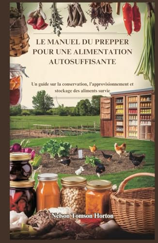 LE MANUEL DU PREPPER POUR UNE ALIMENTATION AUTOSUFFISANTE: Un guide sur la conservation, l’approvisionnement et stockage des aliments survie