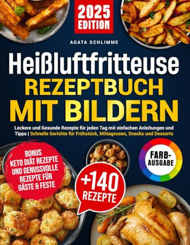 Heißluftfritteuse Rezeptbuch mit Bildern: Leckere und Gesunde Rezepte für jeden Tag mit einfachen Anleitungen und Tipps | Schnelle Gerichte für Frühstück, Mittagessen, Snacks und Desserts