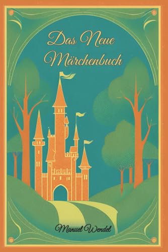 Das neue Märchenbuch: Zwölf ganz neue Märchen für Kinder und Heranwachsende. Zum Vorlesen oder selber Lesen.