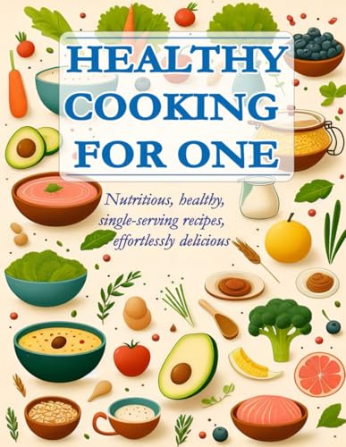 Healthy cooking for one: Recipes for nutritious, single-serving meals made easy